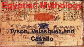 Egyptian Mythology
Tyson, Velasquez,and
Castillo

 