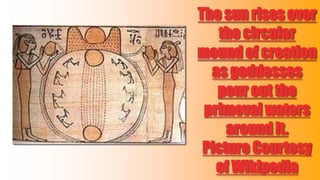 The sun rises over
the circular
mound of creation
as goddesses
pour out the
primeval waters
around it.
Picture Courtesy
of Wikipedia

 
