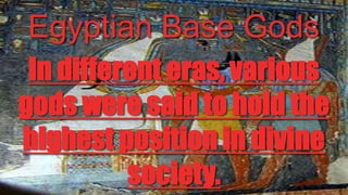 Egyptian Base Gods
In different eras, various
gods were said to hold the
highest position in divine
society.

 