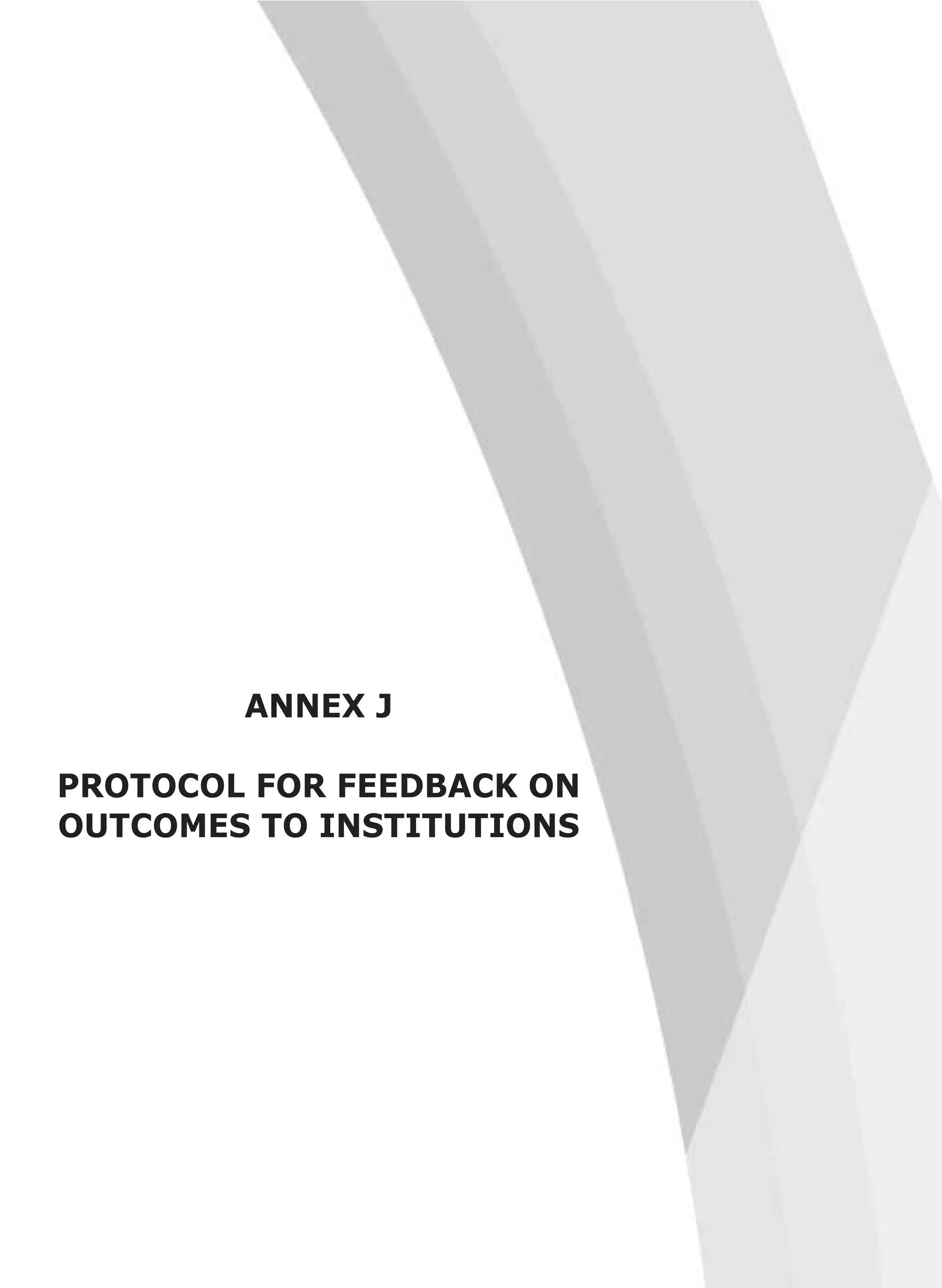 ANNEX J
PROTOCOL FOR FEEDBACK ON
OUTCOMES TO INSTITUTIONS
 