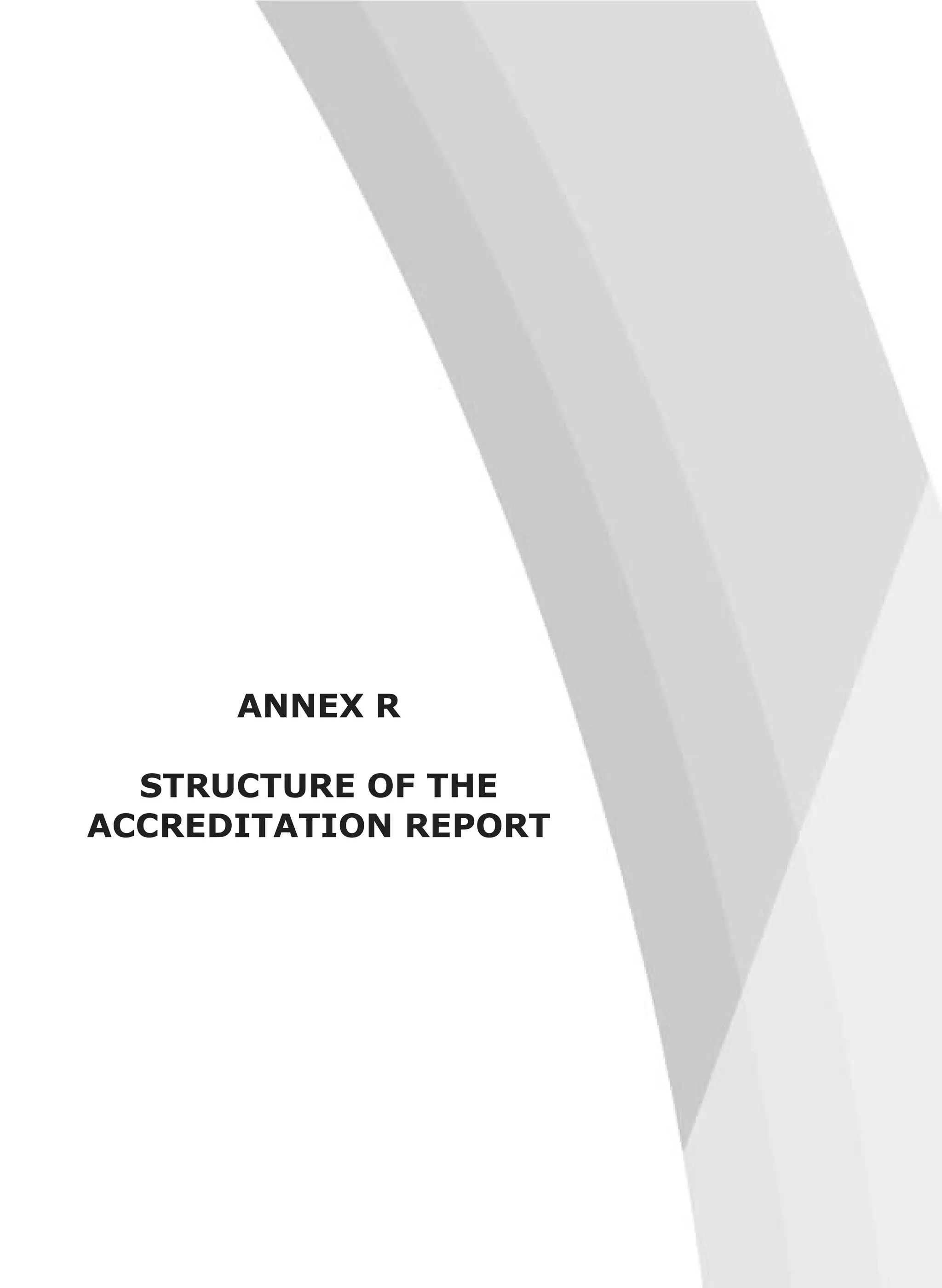ANNEX R
STRUCTURE OF THE
ACCREDITATION REPORT
 