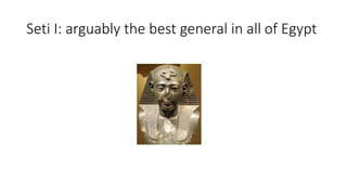 Seti I: arguably the best general in all of Egypt 
 