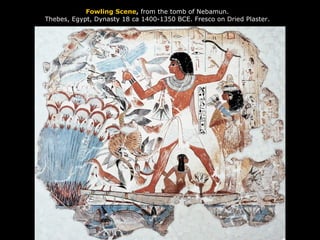 Fowling Scene ,  from the tomb of Nebamun. Thebes, Egypt, Dynasty 18 ca 1400-1350 BCE. Fresco on Dried Plaster. 