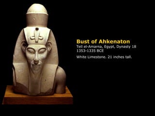 Bust of Ahkenaton Tell el-Amarna, Egypt, Dynasty 18 1353-1335 BCE White Limestone. 21 inches tall. 