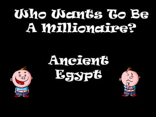 Who Wants To BeWho Wants To Be
A Millionaire?A Millionaire?
Ancient
Egypt
 