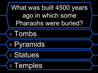 What was built 4500 years
ago in which some
Pharaohs were buried?
A Tombs
B Pyramids
C Statues
D Temples
 