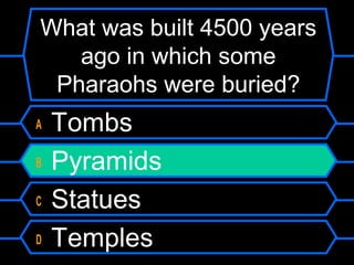 What was built 4500 years
ago in which some
Pharaohs were buried?
A Tombs
B Pyramids
C Statues
D Temples
 