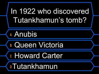 In 1922 who discovered
Tutankhamun’s tomb?
A Anubis
B Queen Victoria
C Howard Carter
D Tutankhamun
 