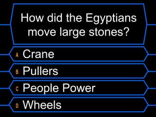 How did the Egyptians
move large stones?
A Crane
B Pullers
C People Power
D Wheels
 