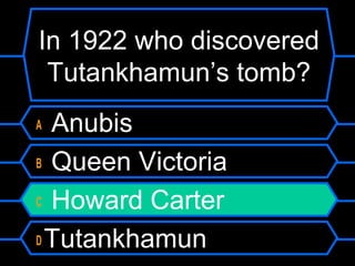 In 1922 who discovered
Tutankhamun’s tomb?
A Anubis
B Queen Victoria
C Howard Carter
D Tutankhamun
 