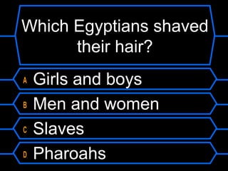 Which Egyptians shaved
their hair?
A Girls and boys
B Men and women
C Slaves
D Pharoahs
 