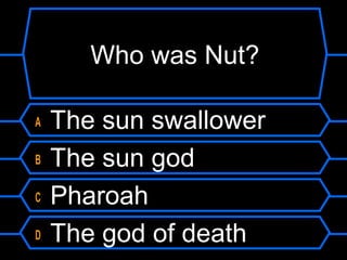 Who was Nut?
A The sun swallower
B The sun god
C Pharoah
D The god of death
 