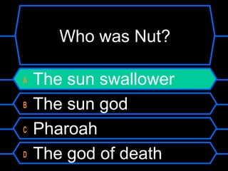 Who was Nut?
A The sun swallower
B The sun god
C Pharoah
D The god of death
 