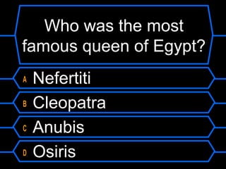 Who was the most
famous queen of Egypt?
A Nefertiti
B Cleopatra
C Anubis
D Osiris
 