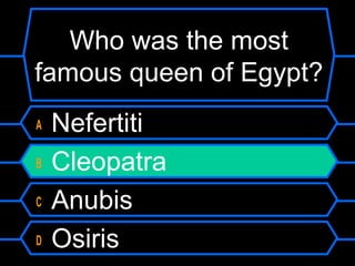 Who was the most
famous queen of Egypt?
A Nefertiti
B Cleopatra
C Anubis
D Osiris
 