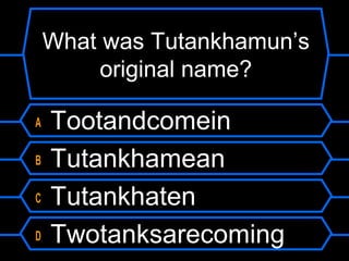 What was Tutankhamun’s
original name?
A Tootandcomein
B Tutankhamean
C Tutankhaten
D Twotanksarecoming
 