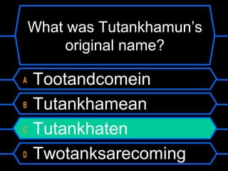 What was Tutankhamun’s
original name?
A Tootandcomein
B Tutankhamean
C Tutankhaten
D Twotanksarecoming
 