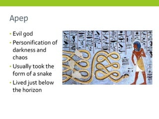 Apep
• Evil god
• Personification of
  darkness and
  chaos
• Usually took the
  form of a snake
• Lived just below
  the horizon
 