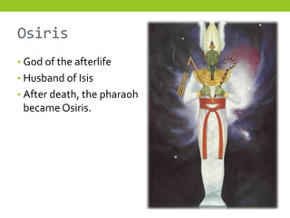 Osiris
• God of the afterlife
• Husband of Isis
• After death, the pharaoh
 became Osiris.
 