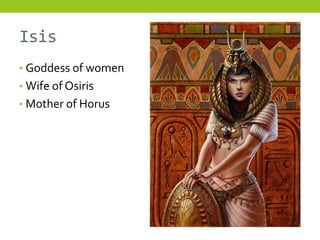 Isis
• Goddess of women
• Wife of Osiris
• Mother of Horus
 