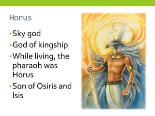 Horus
• Sky god
• God of kingship
• While living, the
  pharaoh was
  Horus
• Son of Osiris and
  Isis
 