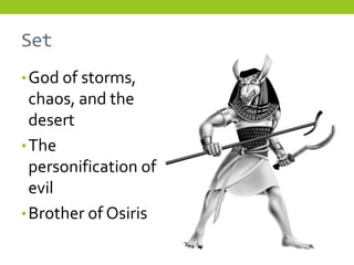 Set
• God of storms,
  chaos, and the
  desert
• The
  personification of
  evil
• Brother of Osiris
 