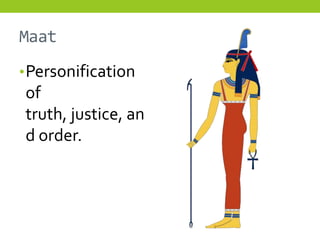 Maat
• Personification
of
truth, justice, an
d order.
 