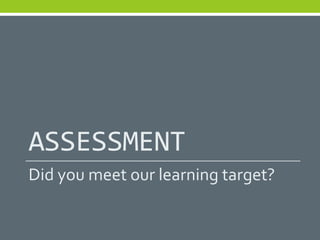 ASSESSMENT
Did you meet our learning target?
 