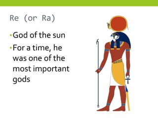 Re (or Ra)
• God of the sun
• For a time, he
was one of the
most important
gods
 