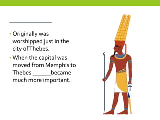 _________
• Originally was
  worshipped just in the
  city of Thebes.
• When the capital was
  moved from Memphis to
  Thebes ______became
  much more important.
 