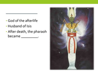 ___________
• God of the afterlife
• Husband of Isis
• After death, the pharaoh
 became _________.
 