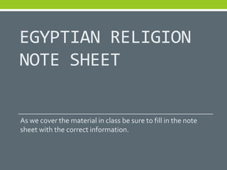 EGYPTIAN RELIGION
NOTE SHEET


As we cover the material in class be sure to fill in the note
sheet with the correct information.
 