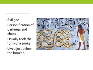 _________
• Evil god
• Personification of
  darkness and
  chaos
• Usually took the
  form of a snake
• Lived just below
  the horizon
 