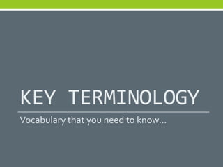 KEY TERMINOLOGY
Vocabulary that you need to know…
 