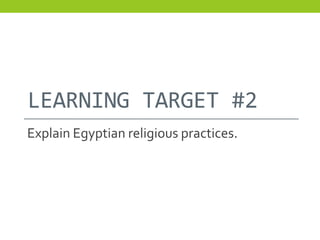 LEARNING TARGET #2
Explain Egyptian religious practices.
 