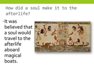 How did a soul make it to the
 afterlife?
• It was
 believed that
 a soul would
 travel to the
 afterlife
 aboard
 magical
 boats.
 