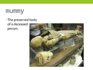 mummy
• The preserved body
 of a deceased
 person.
 