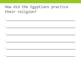 How did the Egyptians practice
their religion?
• ____________________________________________________


• ____________________________________________________


• ____________________________________________________


• ____________________________________________________


• ____________________________________________________


• ____________________________________________________
 