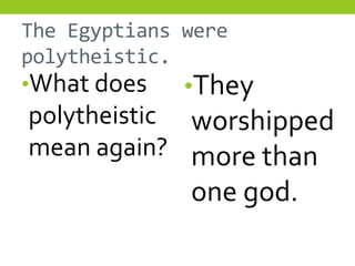 The Egyptians were
polytheistic.
•What does    •They
polytheistic worshipped
mean again? more than
             one god.
 