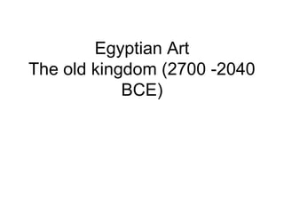 Egyptian Art
The old kingdom (2700 -2040
BCE)
 