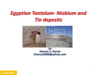 Egyptian Tantalum- Niobium deposits
by
Hassan Z. Harraz
hharraz2006@yahoo.com
Prof. Dr. H.Z. Harraz Presentation
Tantalum
1
 