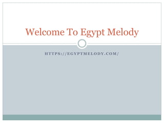 H T T P S : / / E G Y P T M E L O D Y . C O M /
Welcome To Egypt Melody
 