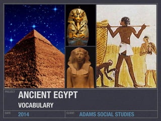 ADAMS SOCIAL STUDIES 
PROJECT 
ANCIENT EGYPT 
VOCABULARY 
DATE 2014 CLIENT 
 