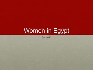 Women in Egypt 
Cassie K. 
 