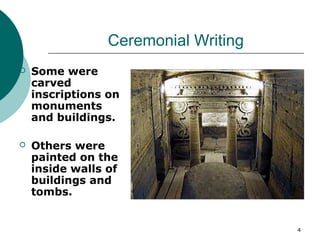 4
Ceremonial Writing
 Some were
carved
inscriptions on
monuments
and buildings.
 Others were
painted on the
inside walls of
buildings and
tombs.
 
