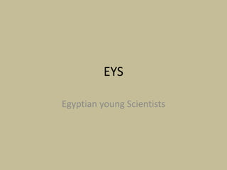 EYS 
Egyptian young Scientists 
 
