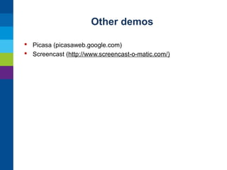 Other demos
 Picasa (picasaweb.google.com)
 Screencast (http://www.screencast-o-matic.com/)

 