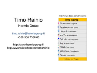 Timo Rainio
Hermia Group
timo.rainio@hermiagroup.fi
+358 500 7366 05
http://www.hermiagroup.fi
http://www.slideshare.net/timorainio

http://www.dooid.com/timorainio

 