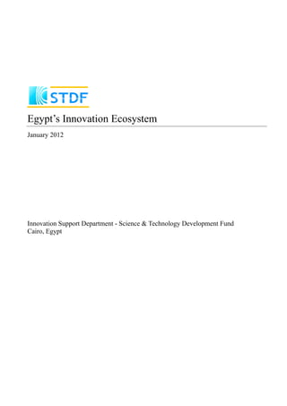 Egypt’s Innovation Ecosystem
January 2012




Innovation Support Department - Science & Technology Development Fund
Cairo, Egypt
 