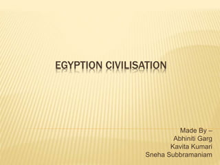 EGYPTION CIVILISATION
Made By –
Abhiniti Garg
Kavita Kumari
Sneha Subbramaniam
 